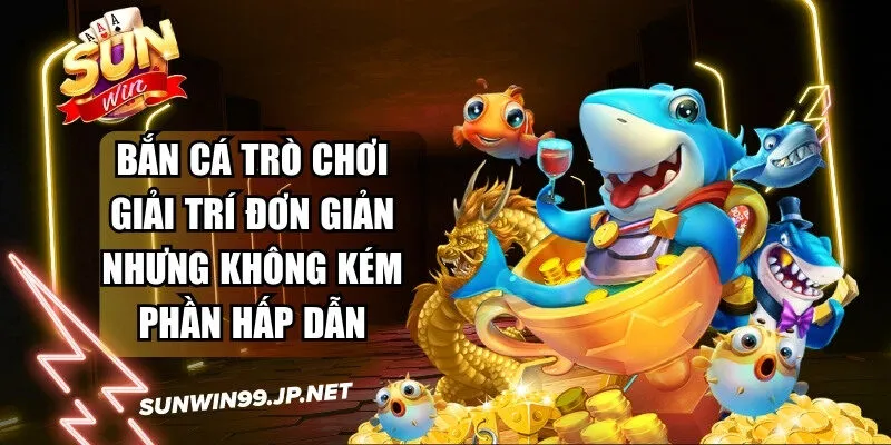 Bắn cá một trò chơi giải trí đơn giản nhưng không kém phần hấp dẫn