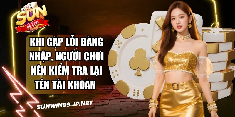 Khi gặp lỗi đăng nhập, người chơi nên kiểm tra lại tên tài khoản 