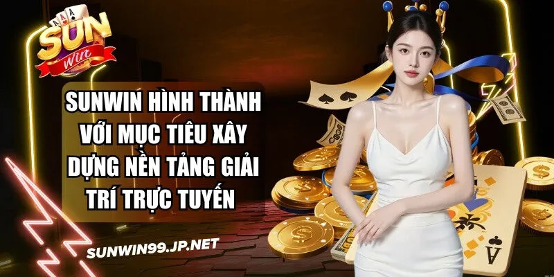 Sunwin được hình thành với mục tiêu xây dựng nền tảng giải trí trực tuyến 